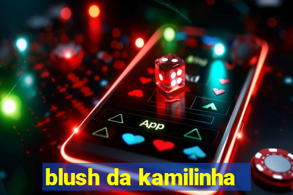 blush da kamilinha