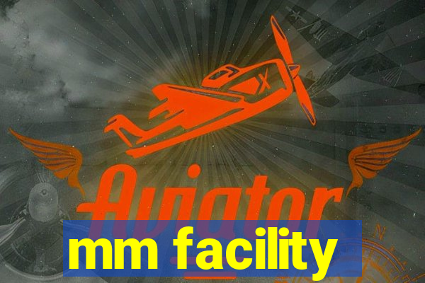 mm facility