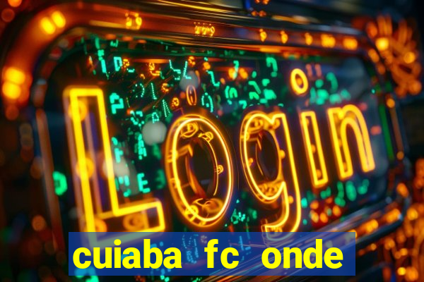 cuiaba fc onde assistir hoje