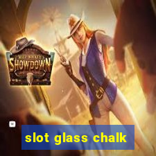 slot glass chalk