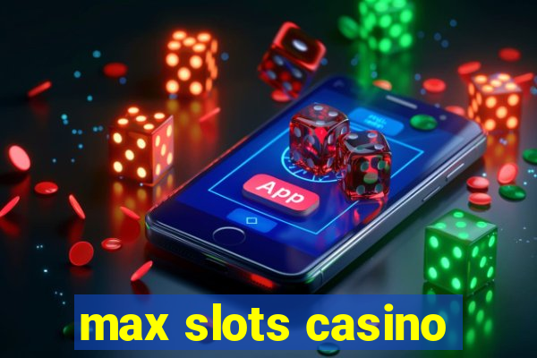 max slots casino