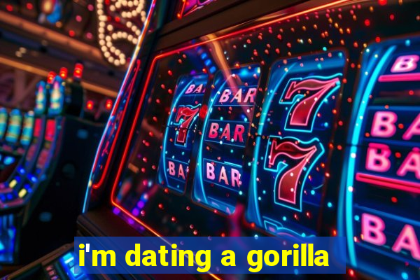 i'm dating a gorilla