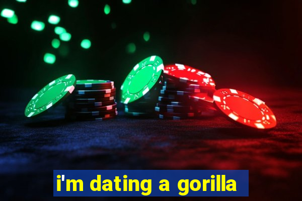 i'm dating a gorilla