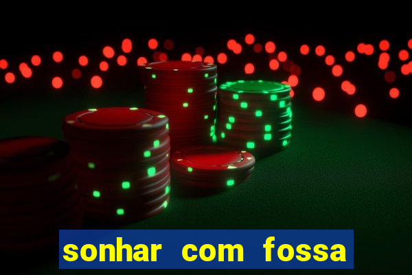 sonhar com fossa de fezes cheia