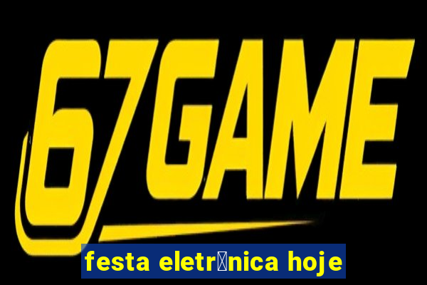 festa eletr么nica hoje