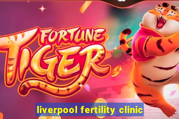 liverpool fertility clinic