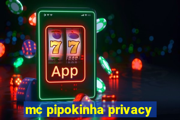 mc pipokinha privacy