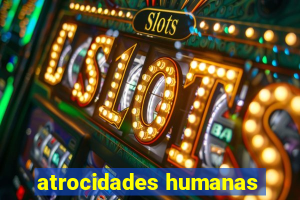 atrocidades humanas