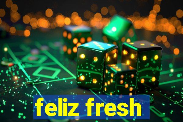 feliz fresh