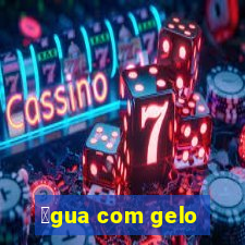 谩gua com gelo