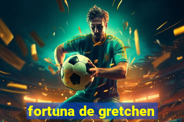 fortuna de gretchen