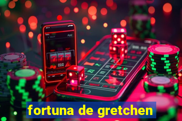 fortuna de gretchen