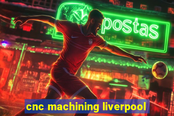 cnc machining liverpool