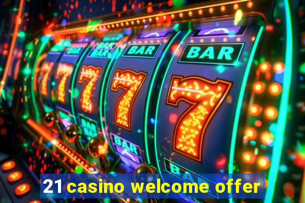 21 casino welcome offer