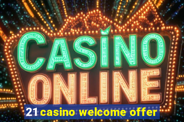 21 casino welcome offer