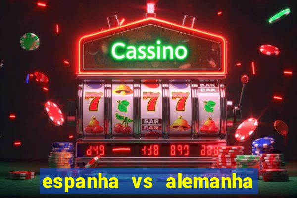 espanha vs alemanha onde assistir