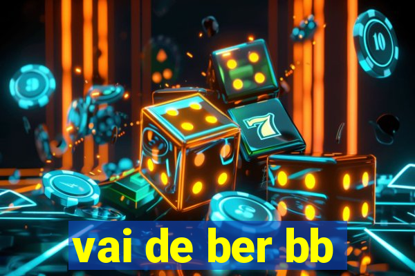 vai de ber bb