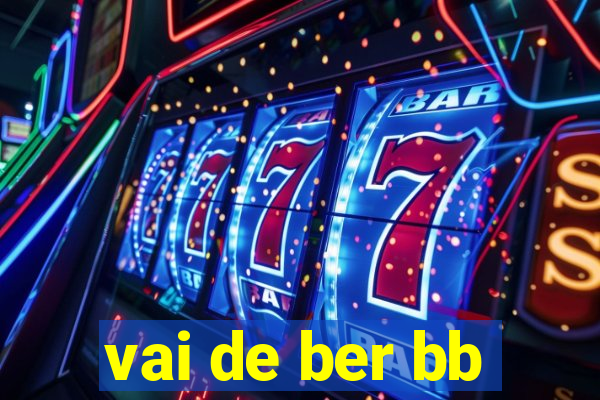 vai de ber bb