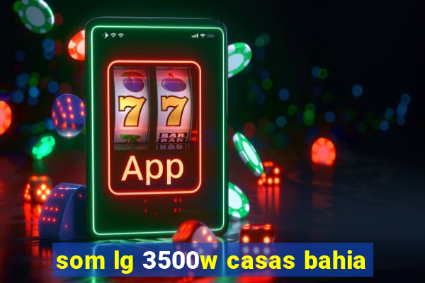 som lg 3500w casas bahia