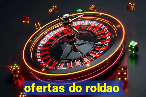 ofertas do roldao