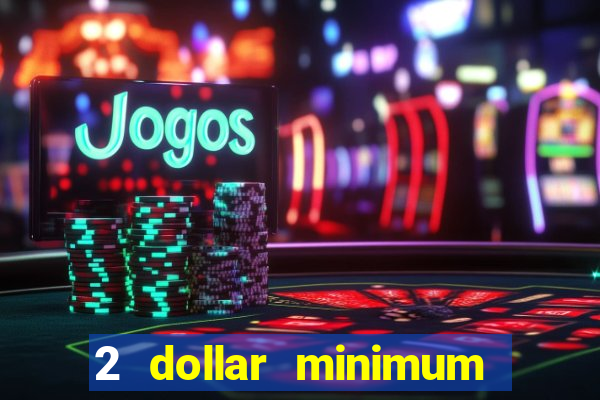 2 dollar minimum deposit casino