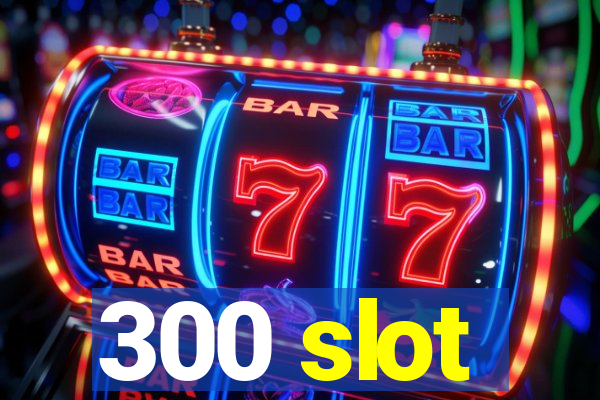 300 slot