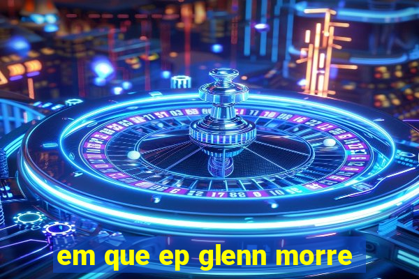 em que ep glenn morre