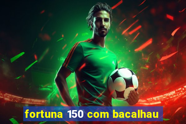 fortuna 150 com bacalhau