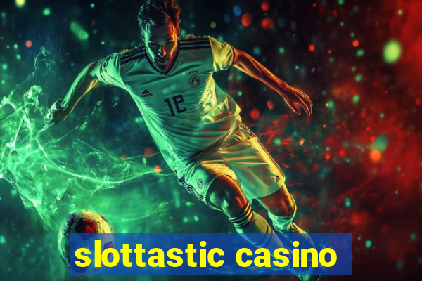 slottastic casino