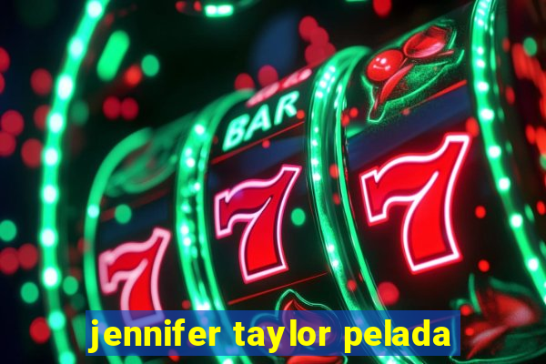 jennifer taylor pelada