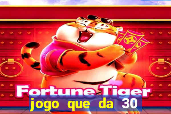 jogo que da 30 reais no cadastro