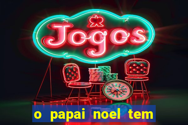 o papai noel tem quantos anos