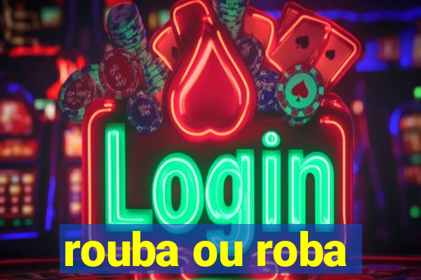 rouba ou roba