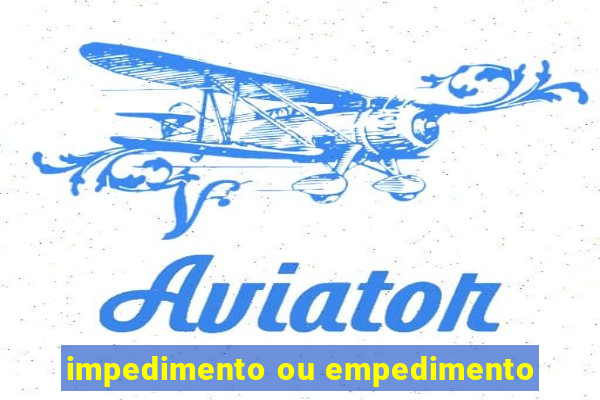 impedimento ou empedimento