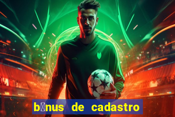 b么nus de cadastro gr谩tis cassino