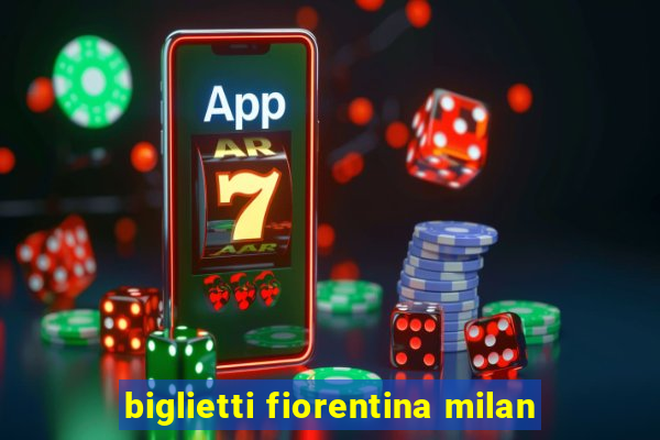 biglietti fiorentina milan