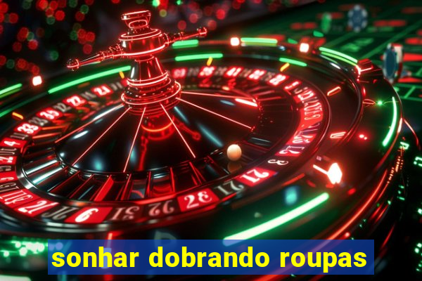 sonhar dobrando roupas