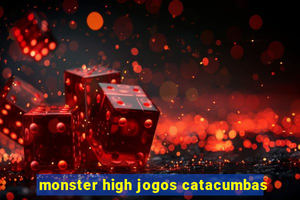 monster high jogos catacumbas