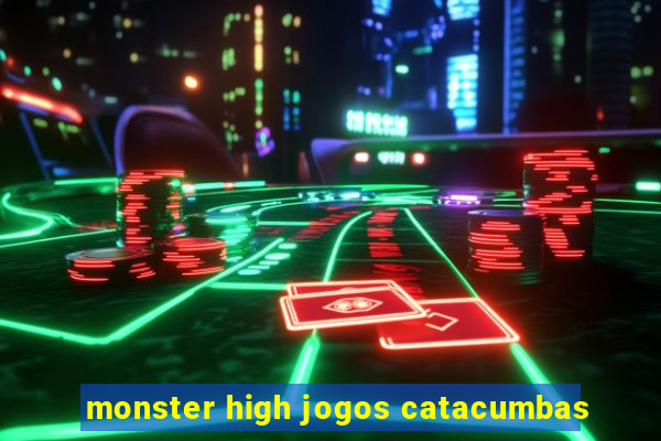 monster high jogos catacumbas