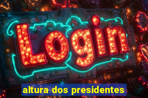 altura dos presidentes