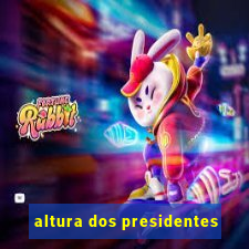 altura dos presidentes