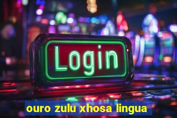 ouro zulu xhosa lingua