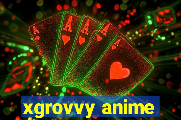 xgrovvy anime