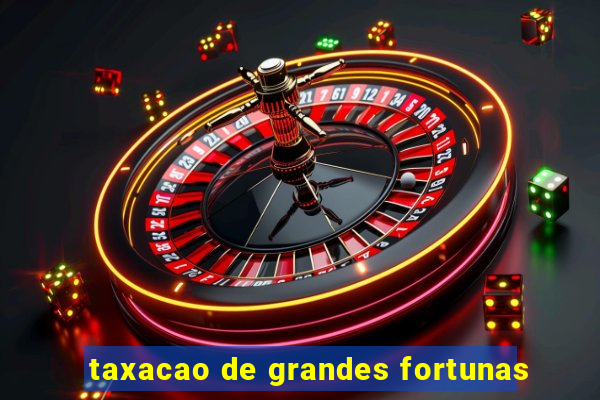 taxacao de grandes fortunas