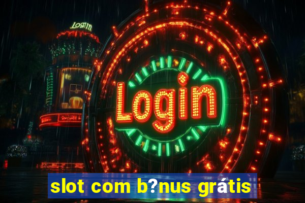 slot com b?nus grátis