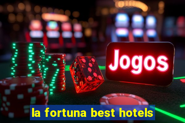 la fortuna best hotels