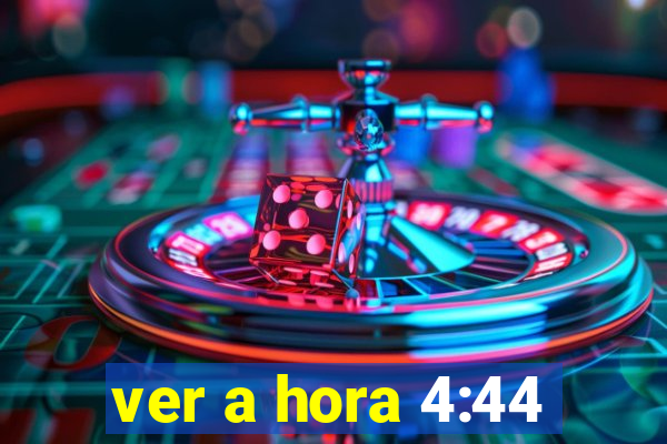 ver a hora 4:44