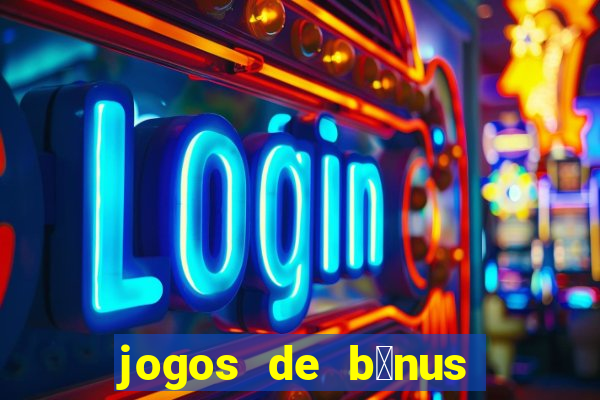 jogos de b么nus gr谩tis no cadastro