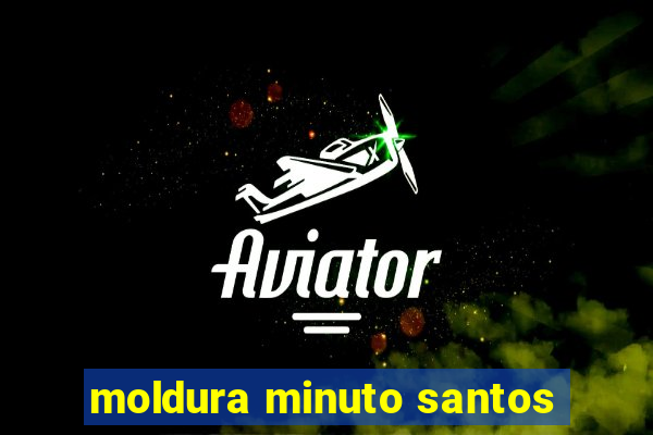 moldura minuto santos