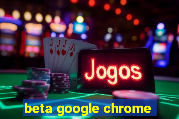 beta google chrome